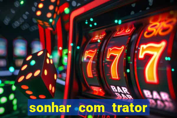 sonhar com trator jogo do bicho